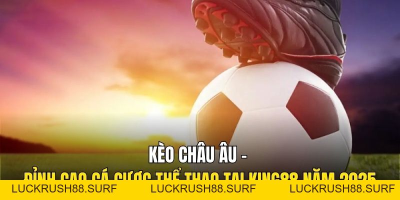 Kèo Châu Âu – Đỉnh Cao Cá Cược Thể Thao Tại King88 Năm 2026 - luckrush88.surf - LUCKRUSH88.SURF